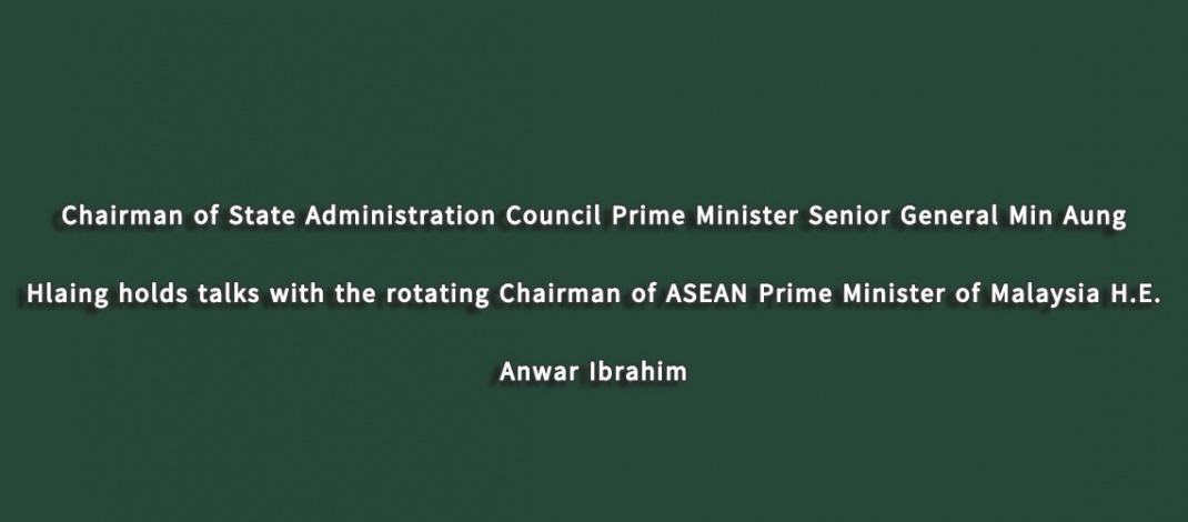 Chairman of State Administration Council Prime Minister Senior General Min Aung Hlaing holds talks with the rotating Chairman of ASEAN Prime Minister of Malaysia H.E. Anwar Ibrahim