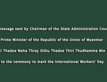 The message sent by Chairman of the State Administration Council Prime Minister of the Republic of the Union of Myanmar Senior General Thadoe Maha Thray Sithu Thadoe Thiri Thudhamma Min Aung Hlaing to the ceremony to mark the International Workers’ Day