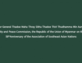 Message from Senior General Thadoe Maha Thray Sithu Thadoe Thiri Thudhamma Min Aung Hlaing, Chairman of the State Security and Peace Commission, the Republic of the Union of Myanmar on the Occasion of the 58thAnniversary of the Association of Southeast Asian Nations