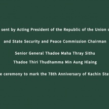 A message sent by Acting President of the Republic of the Union of Myanmar and State Security and Peace Commission Chairman Senior General Thadoe Maha Thray Sithu Thadoe Thiri Thudhamma Min Aung Hlaing to the ceremony to mark the 78th Anniversary of Kachin State Day