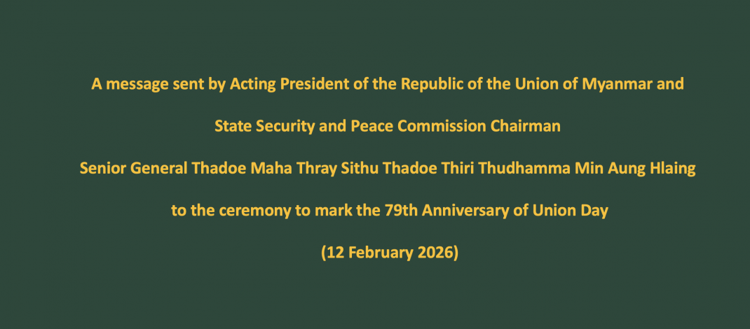 A message sent by Acting President of the Republic of the Union of Myanmar and State Security and Peace Commission Chairman Senior General Thadoe Maha Thray Sithu Thadoe Thiri Thudhamma Min Aung Hlaing to the ceremony to mark the 79th Anniversary of Union Day