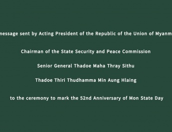 A message sent by Acting President of the Republic of the Union of Myanmar, Chairman of the State Security and Peace Commission Senior General Thadoe Maha Thray Sithu Thadoe Thiri Thudhamma Min Aung Hlaing to the ceremony to mark the 52nd Anniversary of Mon State Day